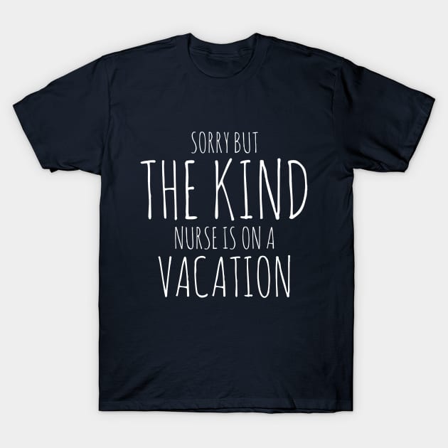 SORRY BUT THE KIND NURSE IS ON A VACATION NURSE CNA WEARS T-Shirt by PlexWears